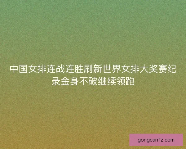 中国女排连战连胜刷新世界女排大奖赛纪录金身不破继续领跑