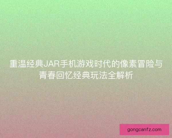 重温经典JAR手机游戏时代的像素冒险与青春回忆经典玩法全解析