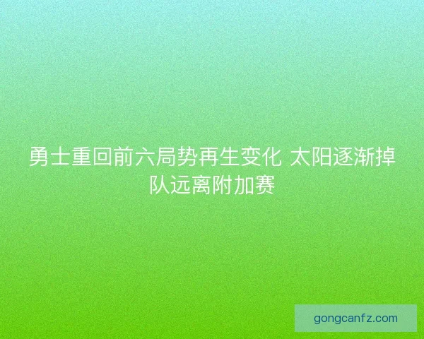 勇士重回前六局势再生变化 太阳逐渐掉队远离附加赛