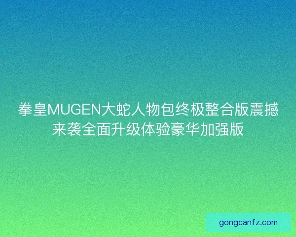拳皇MUGEN大蛇人物包终极整合版震撼来袭全面升级体验豪华加强版
