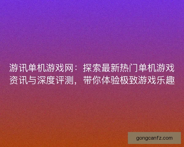 游讯单机游戏网：探索最新热门单机游戏资讯与深度评测，带你体验极致游戏乐趣