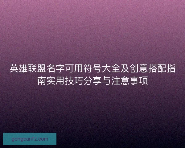 英雄联盟名字可用符号大全及创意搭配指南实用技巧分享与注意事项
