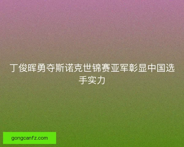 丁俊晖勇夺斯诺克世锦赛亚军彰显中国选手实力