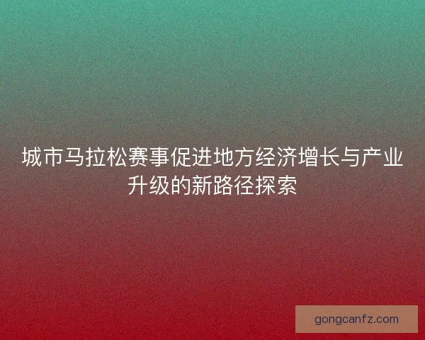 城市马拉松赛事促进地方经济增长与产业升级的新路径探索